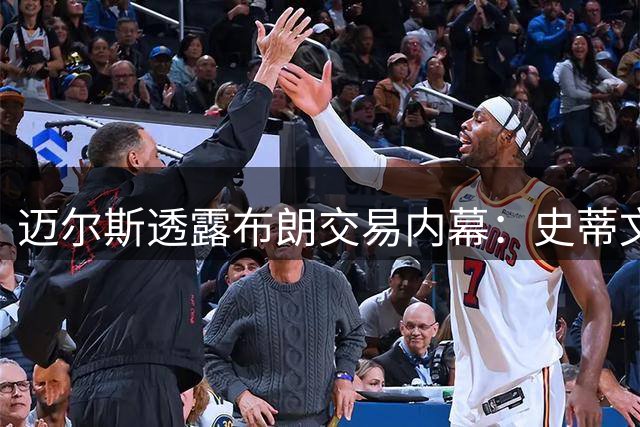 迈尔斯透露布朗交易内幕：史蒂文斯的坦诚是关键